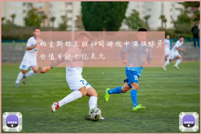 帕金斯称文班如同游戏中满级球员价值可达十亿美元