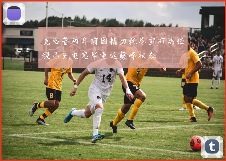 克洛普两年前因精力耗尽宣布离任现已充电完毕重返巅峰状态
