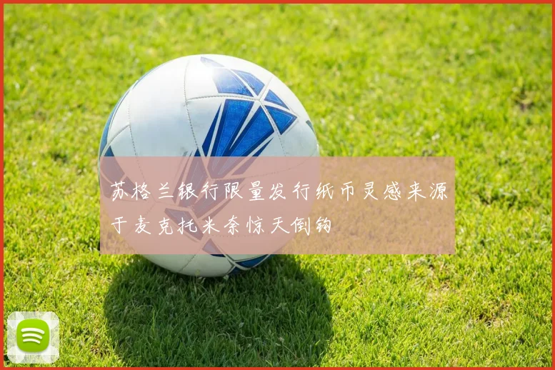 苏格兰银行限量发行纸币灵感来源于麦克托米奈惊天倒钩
