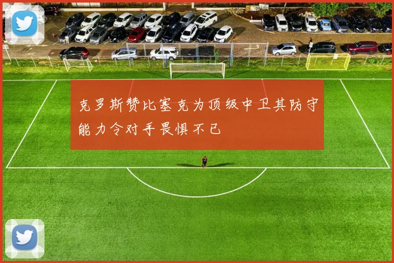 克罗斯赞比塞克为顶级中卫其防守能力令对手畏惧不已