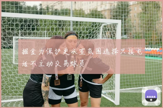 掘金为保护更衣室氛围选择只接电话不主动交易球员