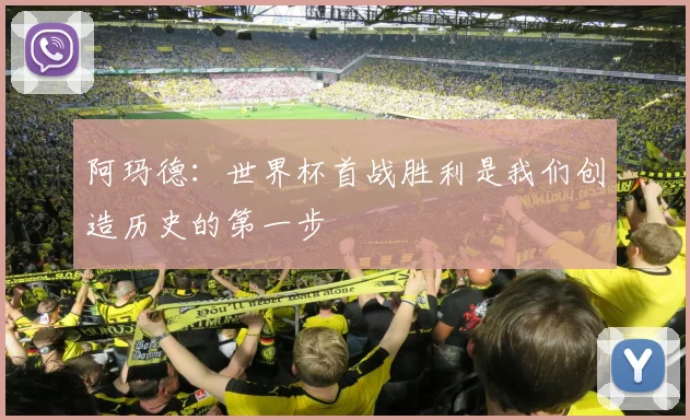 阿玛德：世界杯首战胜利是我们创造历史的第一步