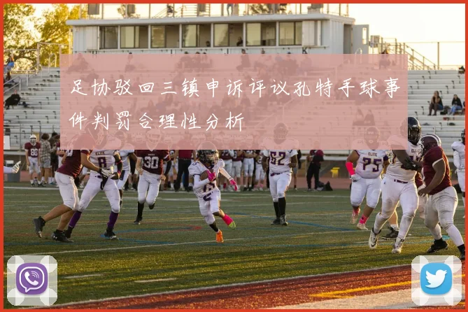 足协驳回三镇申诉评议孔特手球事件判罚合理性分析