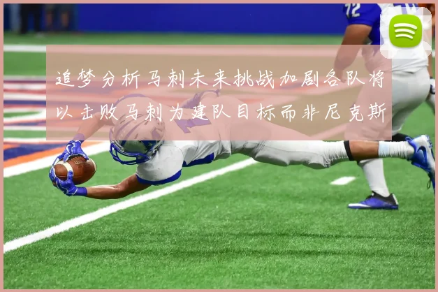 追梦分析马刺未来挑战加剧各队将以击败马刺为建队目标而非尼克斯
