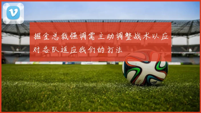 掘金总裁强调需主动调整战术以应对各队适应我们的打法