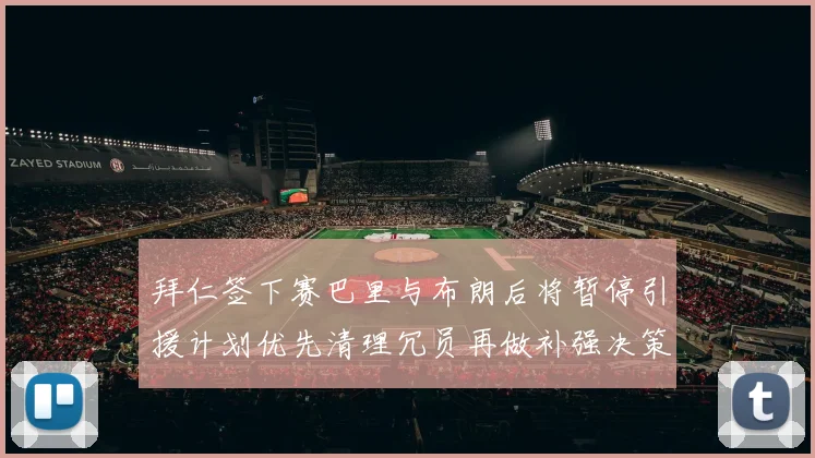 拜仁签下赛巴里与布朗后将暂停引援计划优先清理冗员再做补强决策
