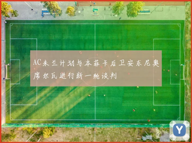 AC米兰计划与本菲卡后卫安东尼奥席尔瓦进行新一轮谈判
