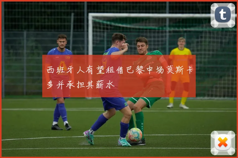 西班牙人有望租借巴黎中场莫斯卡多并承担其薪水