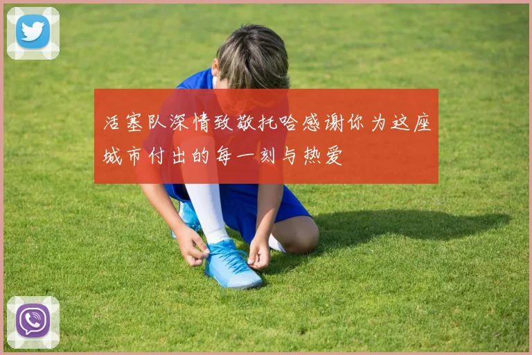 活塞队深情致敬托哈感谢你为这座城市付出的每一刻与热爱