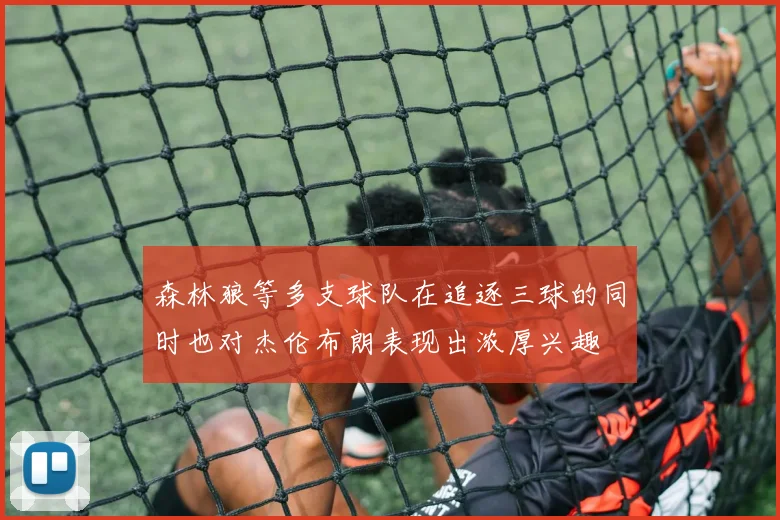 森林狼等多支球队在追逐三球的同时也对杰伦布朗表现出浓厚兴趣