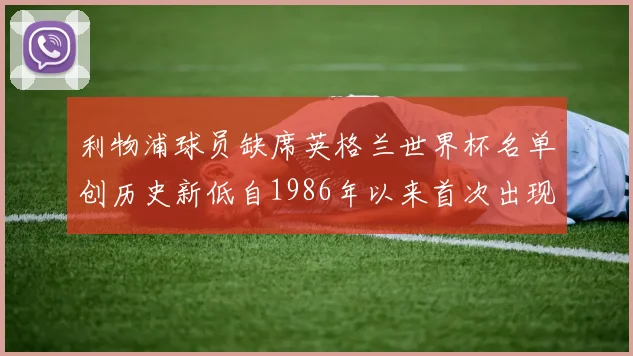 利物浦球员缺席英格兰世界杯名单创历史新低自1986年以来首次出现